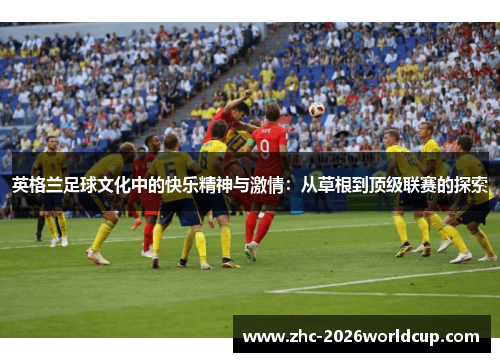 英格兰足球文化中的快乐精神与激情：从草根到顶级联赛的探索