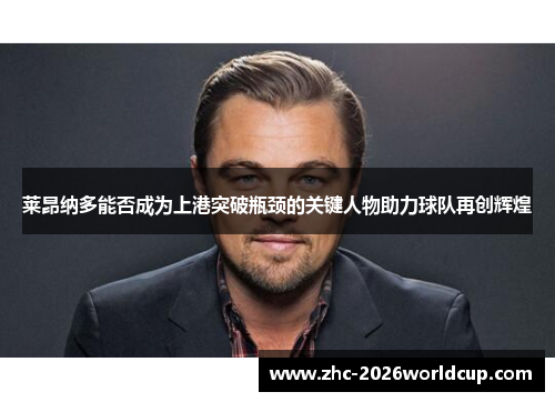 莱昂纳多能否成为上港突破瓶颈的关键人物助力球队再创辉煌