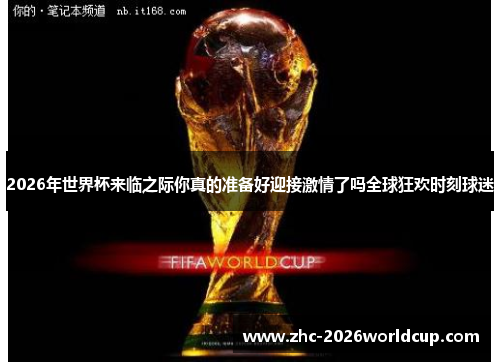 2026年世界杯来临之际你真的准备好迎接激情了吗全球狂欢时刻球迷