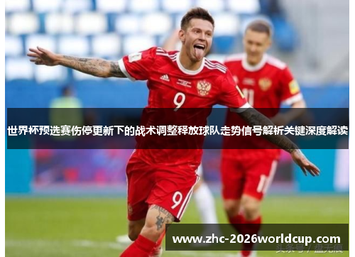 世界杯预选赛伤停更新下的战术调整释放球队走势信号解析关键深度解读