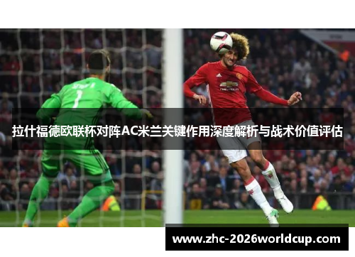 拉什福德欧联杯对阵AC米兰关键作用深度解析与战术价值评估