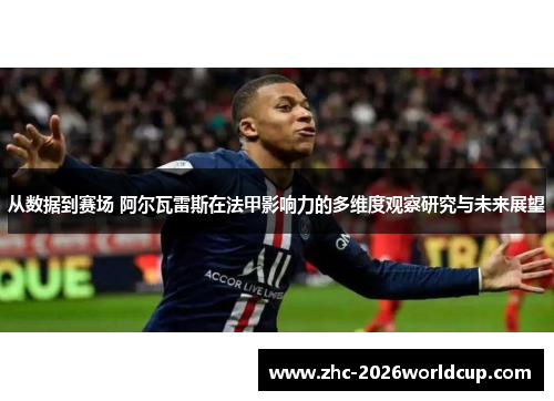 从数据到赛场 阿尔瓦雷斯在法甲影响力的多维度观察研究与未来展望