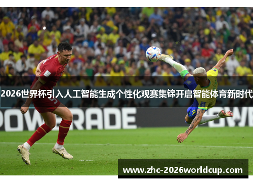 2026世界杯引入人工智能生成个性化观赛集锦开启智能体育新时代 2026世界杯引入人工智能生成个性化观赛集锦开启智能体育新时代
