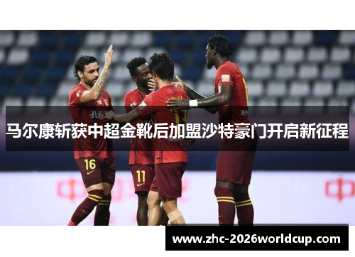马尔康斩获中超金靴后加盟沙特豪门开启新征程 马尔康斩获中超金靴后加盟沙特豪门开启新征程
