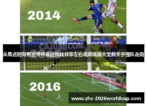 从焦点时刻看世界杯备战锋线效率左右成败成最大变数关乎强队走向 从焦点时刻看世界杯备战锋线效率左右成败成最大变数关乎强队走向