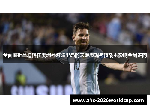 全面解析吕迪格在美洲杯对阵里昂的关键表现与技战术影响全局走向