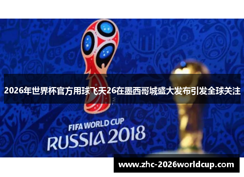 2026年世界杯官方用球飞天26在墨西哥城盛大发布引发全球关注
