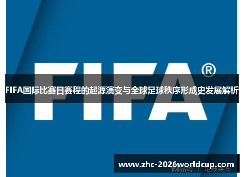 FIFA国际比赛日赛程的起源演变与全球足球秩序形成史发展解析
