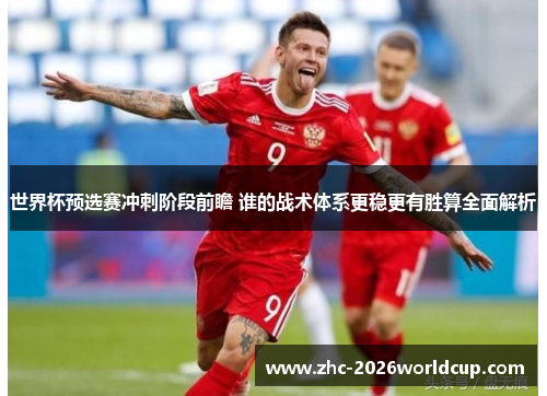 世界杯预选赛冲刺阶段前瞻 谁的战术体系更稳更有胜算全面解析